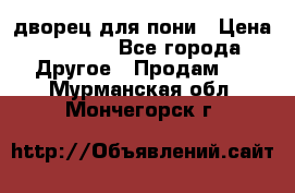 дворец для пони › Цена ­ 2 500 - Все города Другое » Продам   . Мурманская обл.,Мончегорск г.